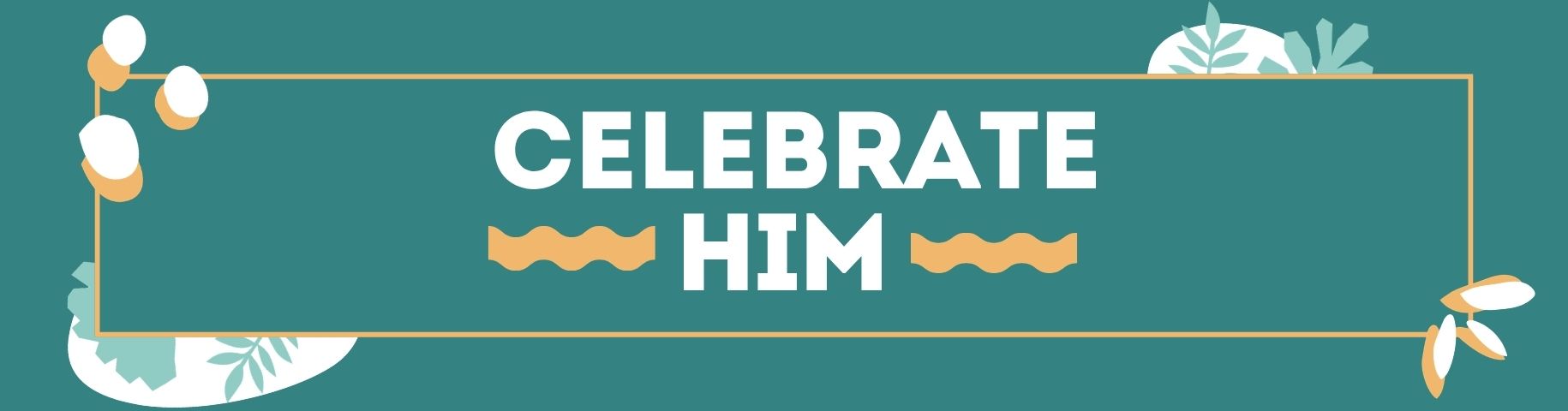 Celebrate him.